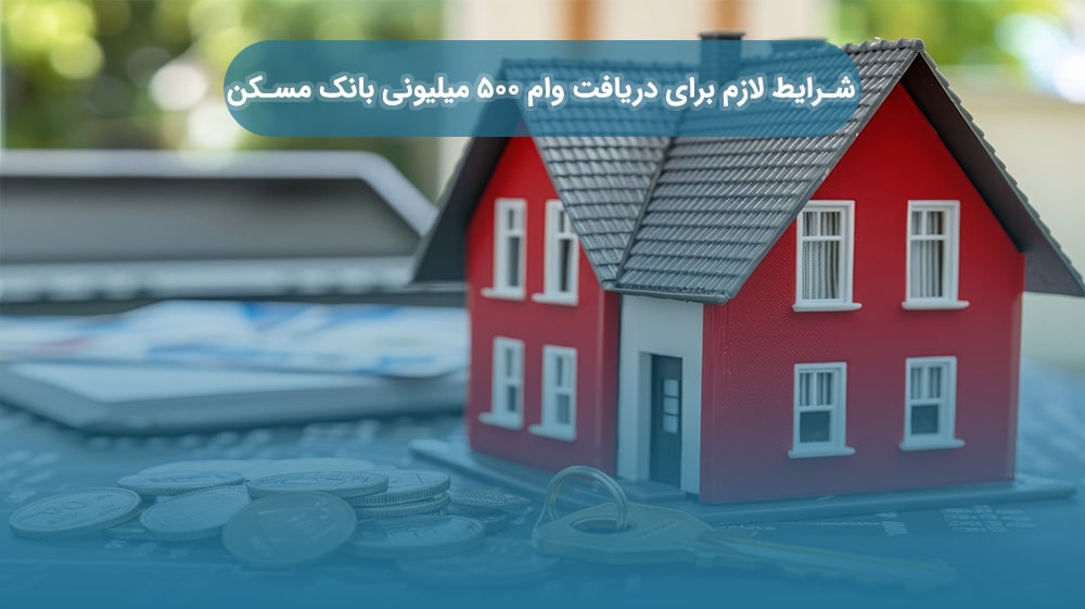 شرایط لازم برای دریافت وام ۵۰۰ میلیونی بانک مسکن