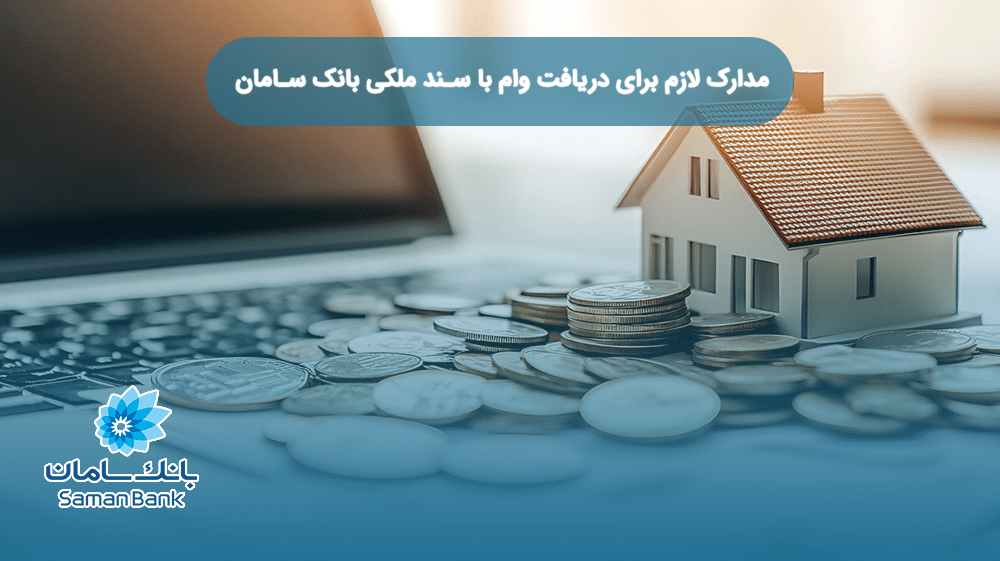 مدارک لازم برای دریافت وام با سند ملکی بانک سامان