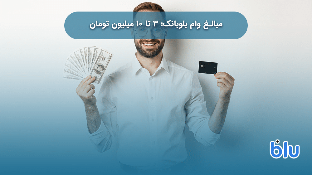 مبالغ وام بلوبانک؛ 3 تا 10 میلیون تومان